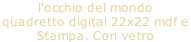 l'occhio del mondo quadretto digital 22x22 mdf e  Stampa. Con vetro
