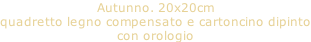 Autunno. 20x20cm quadretto legno compensato e cartoncino dipinto con orologio