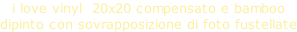 i love vinyl  20x20 compensato e bamboo  dipinto con sovrapposizione di foto fustellate
