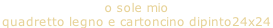 o sole mio quadretto legno e cartoncino dipinto24x24